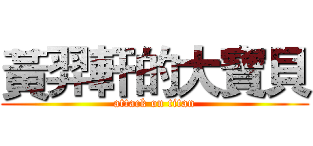 黃羿軒的大寶貝 (attack on titan)
