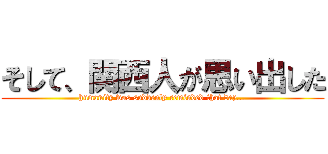 そして、関西人が思い出した (humanity was suddenly reminded that day...)