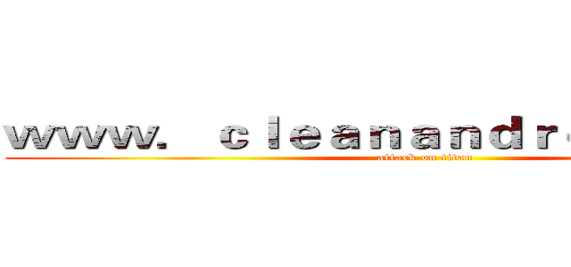 ｗｗｗ．ｃｌｅａｎａｎｄｒｏｉｄ．ｃｏｍ (attack on titan)