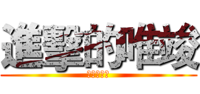 進擊的唯竣 (你媽沒雞雞)