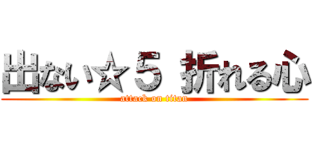 出ない☆５ 折れる心 (attack on titan)