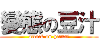 變態の豆汁 (attack on hentai)