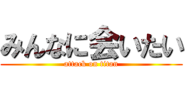 みんなに会いたい (attack on titan)