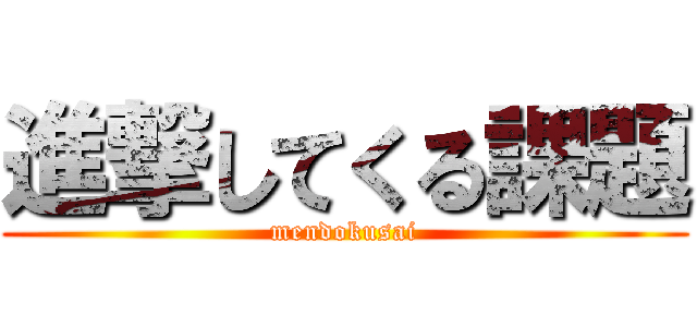 進撃してくる課題 (mendokusai)