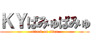ＫＹぱみゅぱみゅ (attack on titan)