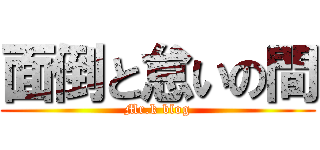 面倒と怠いの間 (Mr.k blog)