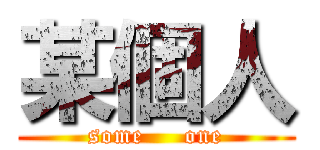 某個人 (some     one)