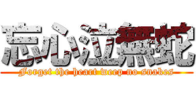 忘心泣無蛇 (Forget the heart weep no snakes)