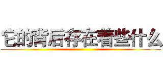 它的背后存在着些什么 ()