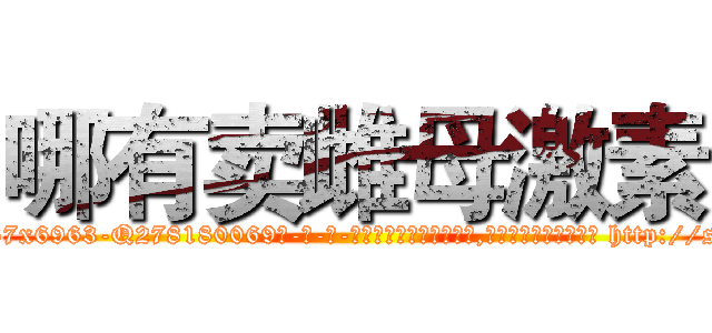 哪有卖雌母激素 (哪有卖雌母激素【电-186x2687x6963-Q278180069元-吉-药-业】我们做的是长期生意,靠的是老客户长期支持 http://sngk.net/7kkBgc
)