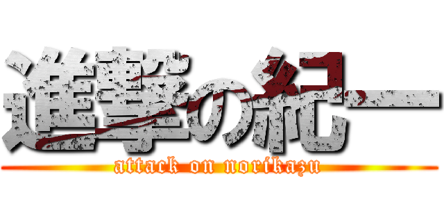 進撃の紀一 (attack on norikazu)