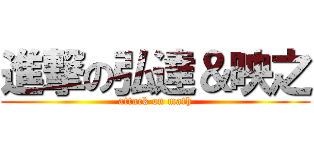 進撃の弘達＆映之 (attack on math)