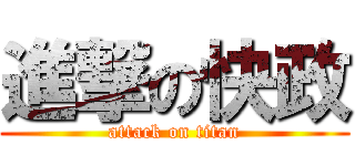 進撃の快政 (attack on titan)