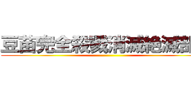 豆苗完全殺戮消滅絶滅部隊 ()