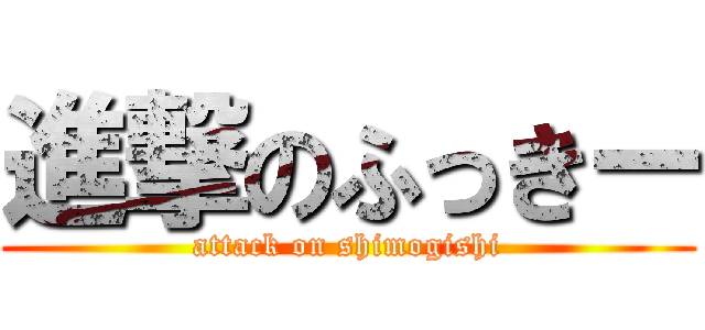 進撃のふっきー (attack on shimogishi)