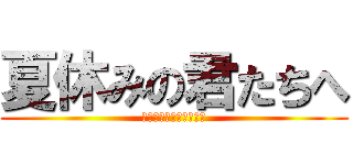 夏休みの君たちへ (先生たちからのコメント)