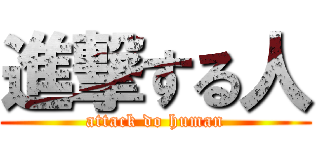 進撃する人 (attack do human)