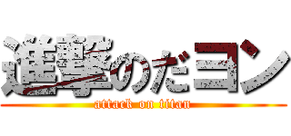 進撃のだヨン (attack on titan)