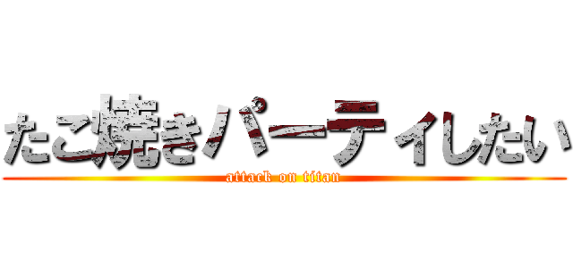 たこ焼きパーティしたい (attack on titan)