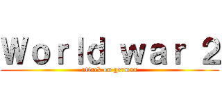 Ｗｏｒｌｄ ｗａｒ ２ (attack on german)