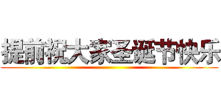 提前祝大家圣诞节快乐 ()