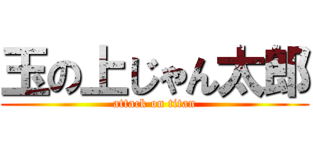 玉の上じゃん太郎 (attack on titan)