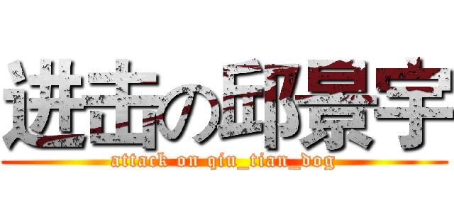 进击の邱景宇 (attack on qiu_tian_dog)