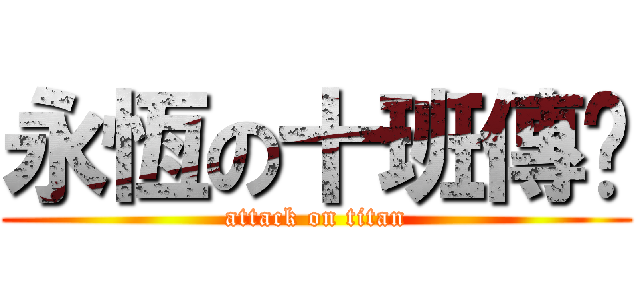 永恆の十班傳說 (attack on titan)