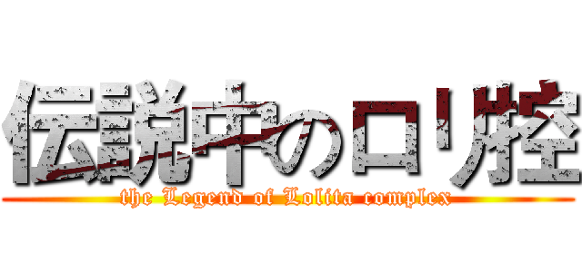 伝説中のロリ控 (the Legend of Lolita complex)