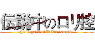 伝説中のロリ控 (the Legend of Lolita complex)