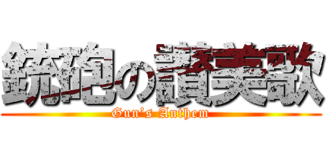 銃砲の讃美歌 (Gun’s Anthem)