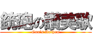 銃砲の讃美歌 (Gun’s Anthem)