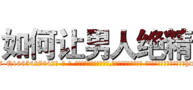 如何让男人绝精 (如何让男人绝精【电-话151x68344x817-Q1065427042元-吉-药-业】我们做的是长期生意,靠的是老客户长期支持 如何让男人绝精在发表了一篇http://sngk.net/ZP7Pmg

参考消息网我们做的是长期生意,靠的是老客户长期支持也许我们早该意识到，就连鲍勃·霍斯金斯（金球奖戏剧类电影男主角 
)