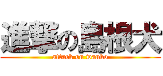 進撃の島根犬 (attack on wanko)