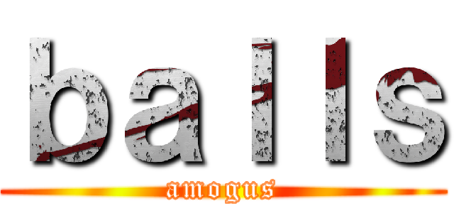 ｂａｌｌｓ (amogus)