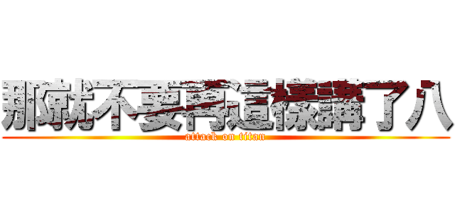 那就不要再這樣講了八 (attack on titan)