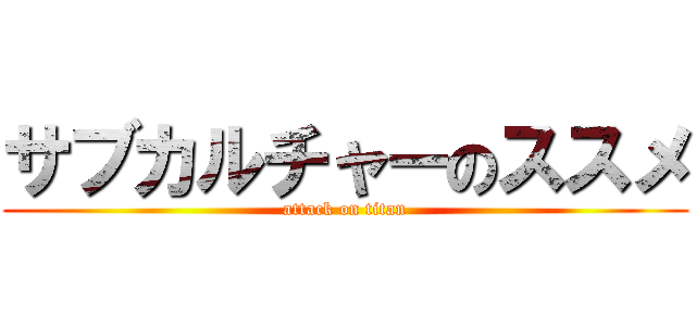 サブカルチャーのススメ (attack on titan)