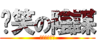 搞笑の陰謀 (ㄏㄏㄏㄏㄏㄏ)