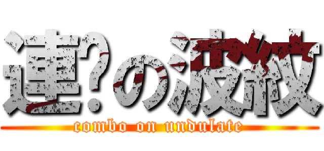 連擊の波紋 (combo on undulate)