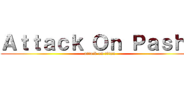 Ａｔｔａｃｋ Ｏｎ Ｐａｓｈａ (attack on titan)