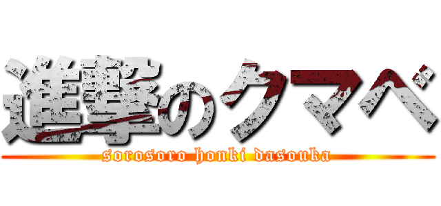 進撃のクマベ (sorosoro honki dasouka)