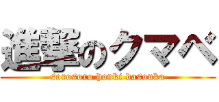 進撃のクマベ (sorosoro honki dasouka)