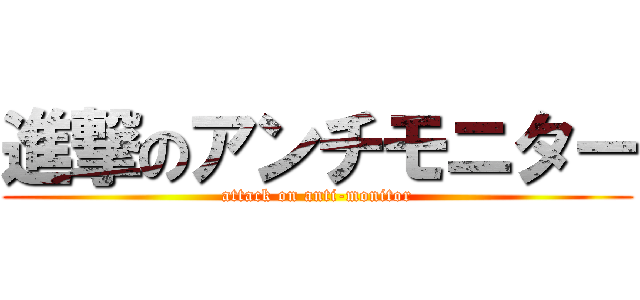 進撃のアンチモニター (attack on anti-monitor)