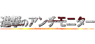 進撃のアンチモニター (attack on anti-monitor)