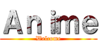 Ａｎｉｍｅ (Welcome)