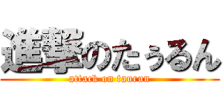 進撃のたぅるん (attack on taurun)