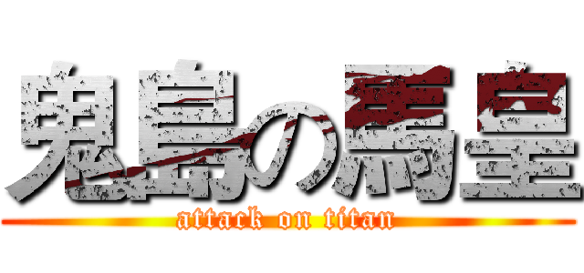鬼島の馬皇 (attack on titan)