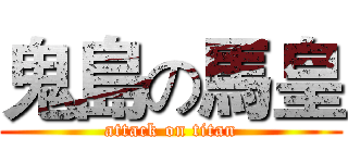 鬼島の馬皇 (attack on titan)