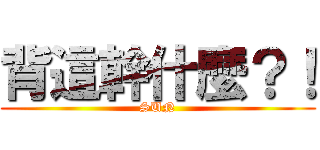 背這幹什麼？！ (SUN)