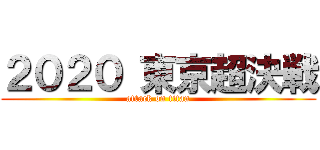 ２０２０ 東京超決戦 (attack on titan)
